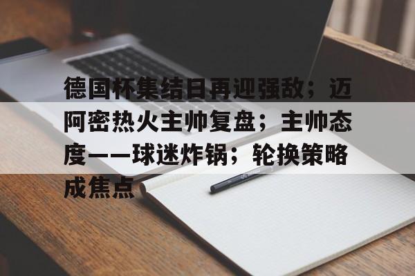 德国杯集结日再迎强敌；迈阿密热火主帅复盘；主帅态度——球迷炸锅；轮换策略成焦点